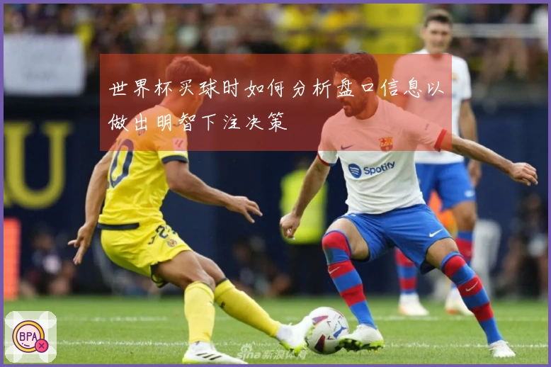 世界杯买球时如何分析盘口信息以做出明智下注决策