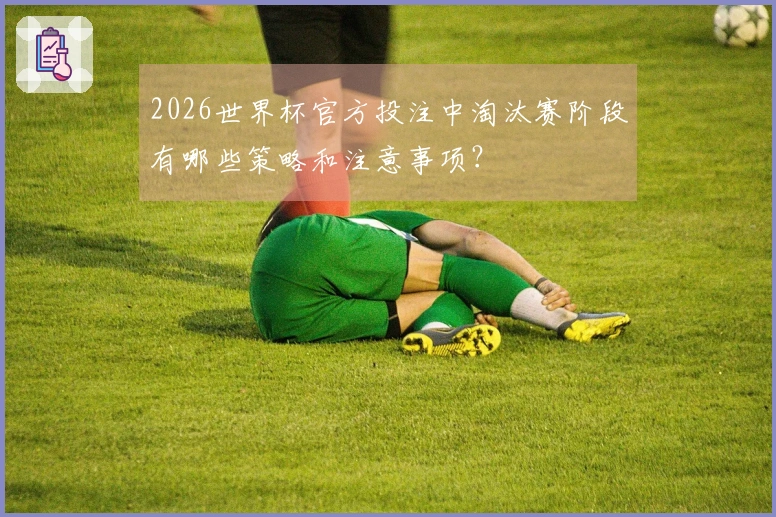 2026世界杯官方投注中淘汰赛阶段有哪些策略和注意事项？