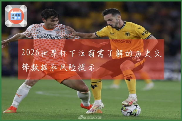 2026世界杯下注前需了解的历史交锋数据和风险提示