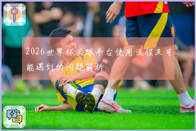 2026世界杯买球平台使用流程及可能遇到的问题解析