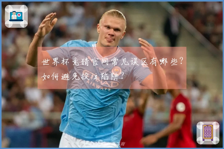 世界杯竞猜官网常见误区有哪些？如何避免投注陷阱？