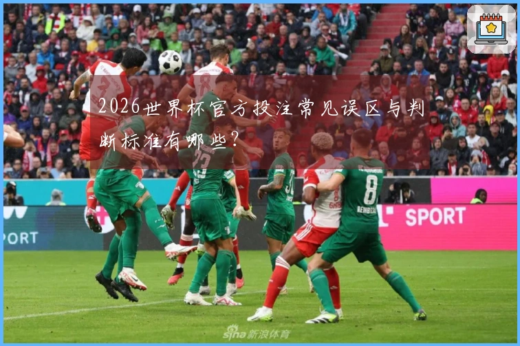 2026世界杯官方投注常见误区与判断标准有哪些？