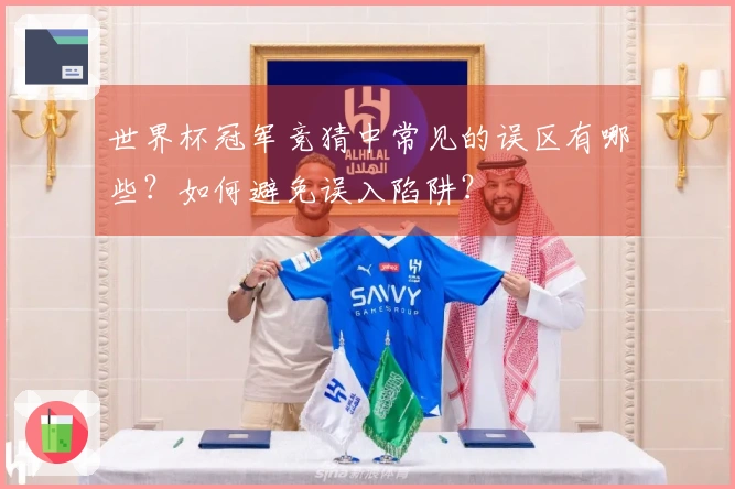 世界杯冠军竞猜中常见的误区有哪些？如何避免误入陷阱？