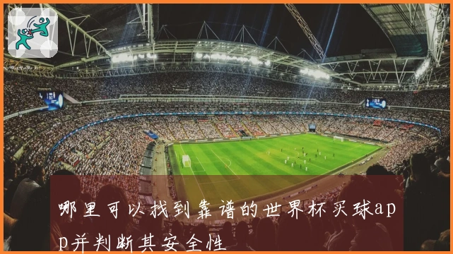 哪里可以找到靠谱的世界杯买球app并判断其安全性