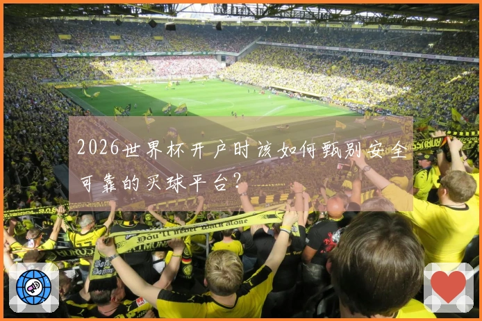 2026世界杯开户时该如何甄别安全可靠的买球平台？