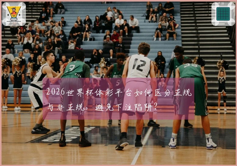 2026世界杯体彩平台如何区分正规与非正规，避免下注陷阱？