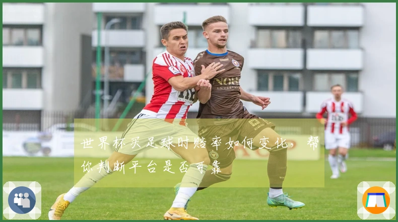 世界杯买足球时赔率如何变化，帮你判断平台是否可靠