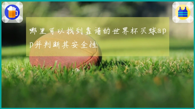 哪里可以找到靠谱的世界杯买球app并判断其安全性
