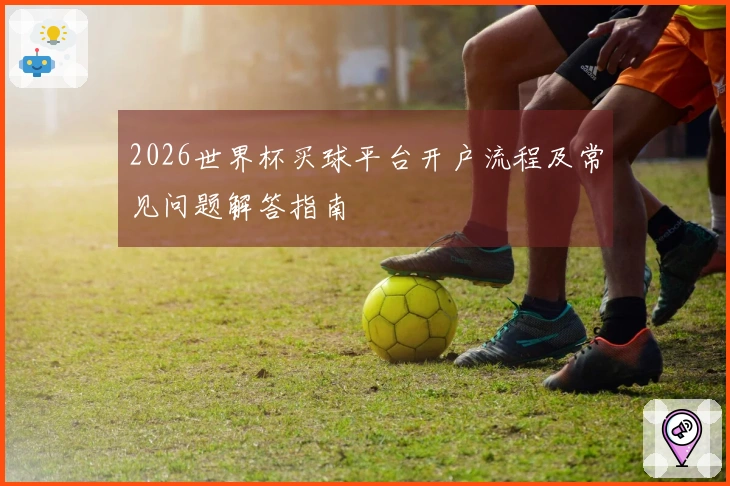 2026世界杯买球平台开户流程及常见问题解答指南