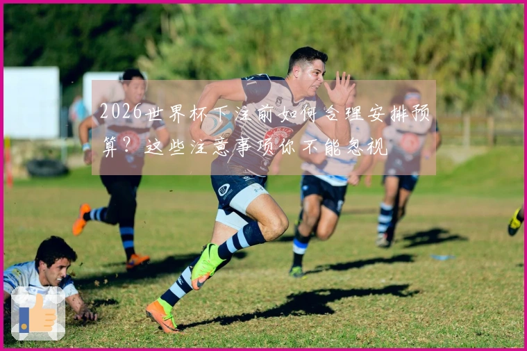 2026世界杯下注前如何合理安排预算？这些注意事项你不能忽视