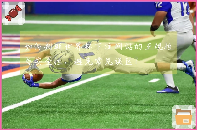 如何判断世界杯下注网站的正规性与安全性，避免常见误区？