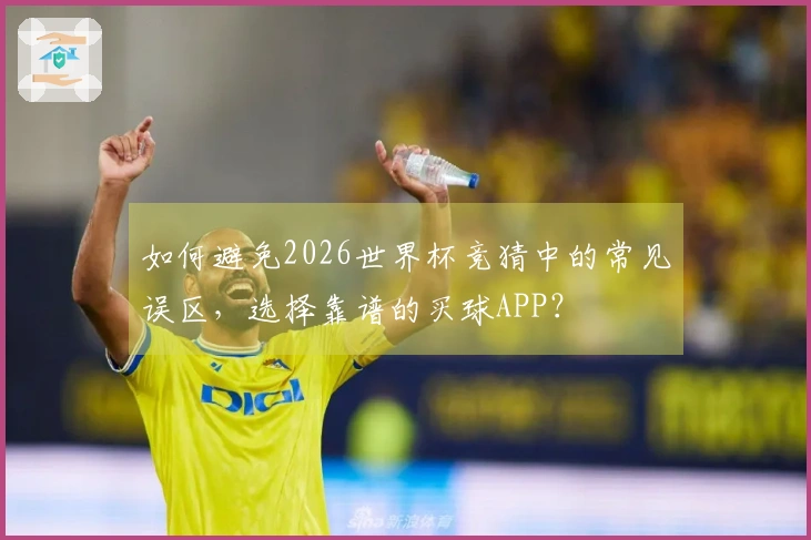 如何避免2026世界杯竞猜中的常见误区，选择靠谱的买球APP？