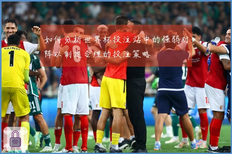 如何分析世界杯投注站中的强弱对阵以制定合理的投注策略