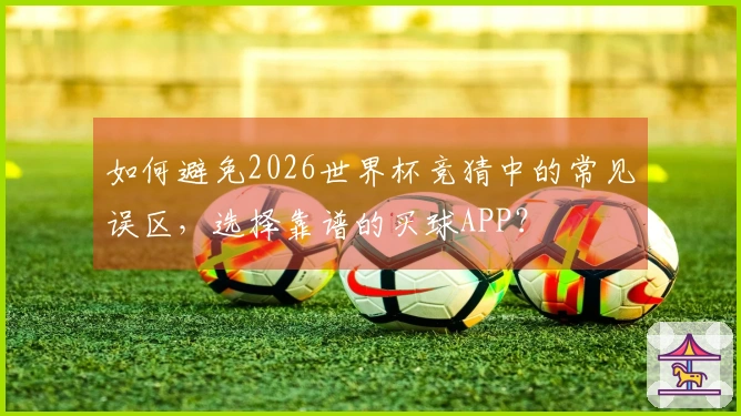如何避免2026世界杯竞猜中的常见误区，选择靠谱的买球APP？