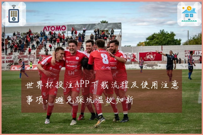 世界杯投注APP下载流程及使用注意事项，避免踩坑温故知新
