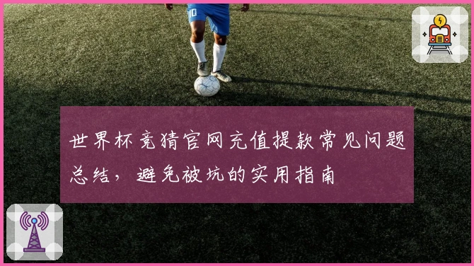 世界杯竞猜官网充值提款常见问题总结，避免被坑的实用指南