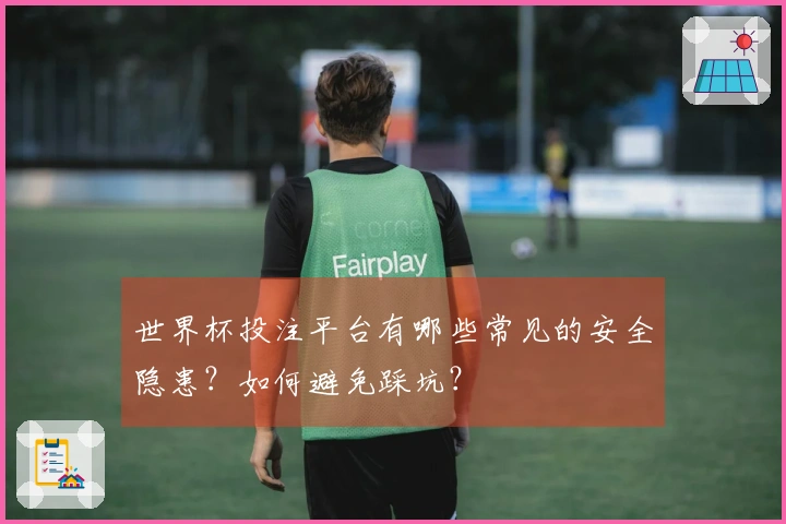 世界杯投注平台有哪些常见的安全隐患？如何避免踩坑？