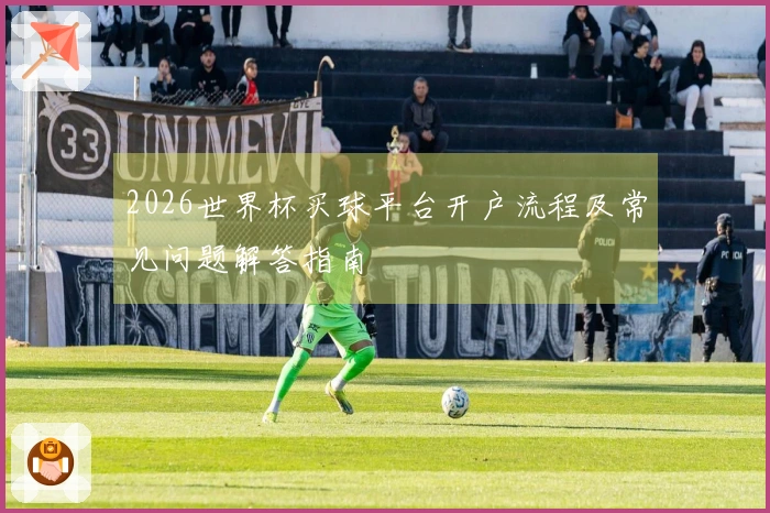 2026世界杯买球平台开户流程及常见问题解答指南