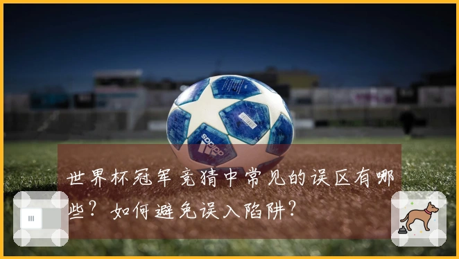 世界杯冠军竞猜中常见的误区有哪些？如何避免误入陷阱？