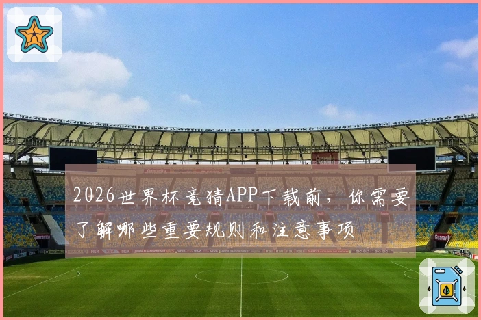 2026世界杯竞猜APP下载前，你需要了解哪些重要规则和注意事项