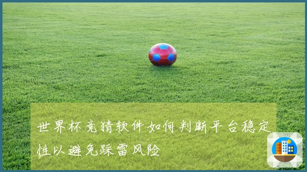 世界杯竞猜软件如何判断平台稳定性以避免踩雷风险