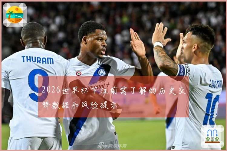 2026世界杯下注前需了解的历史交锋数据和风险提示