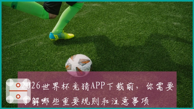 2026世界杯竞猜APP下载前，你需要了解哪些重要规则和注意事项