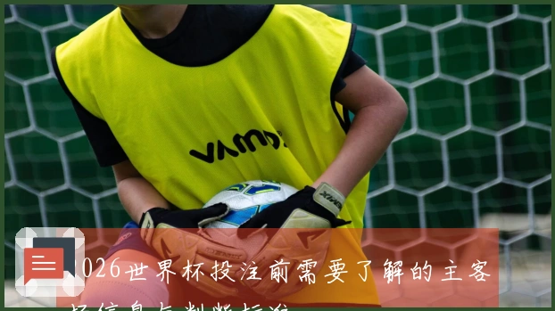 2026世界杯投注前需要了解的主客场信息与判断标准